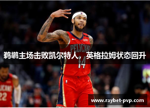 鹈鹕主场击败凯尔特人，英格拉姆状态回升