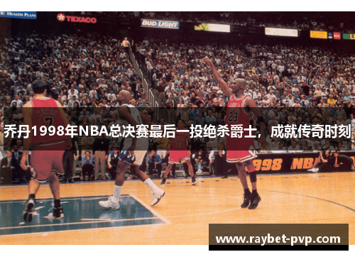 乔丹1998年NBA总决赛最后一投绝杀爵士，成就传奇时刻