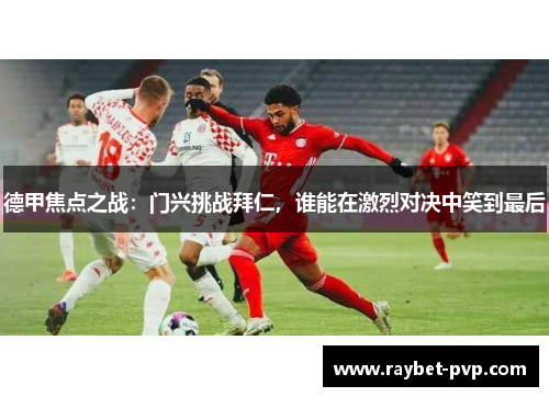 德甲焦点之战：门兴挑战拜仁，谁能在激烈对决中笑到最后