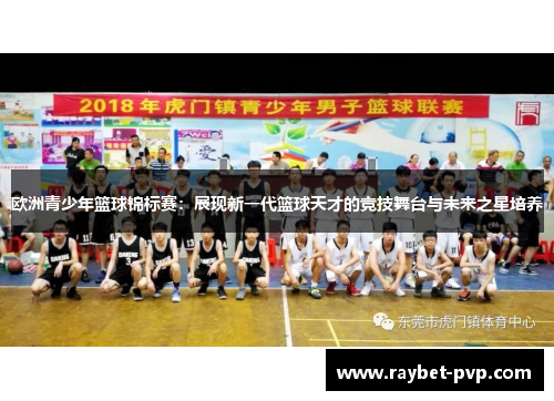 欧洲青少年篮球锦标赛：展现新一代篮球天才的竞技舞台与未来之星培养