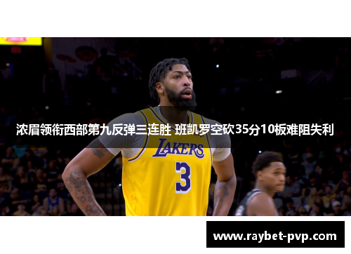 浓眉领衔西部第九反弹三连胜 班凯罗空砍35分10板难阻失利