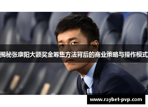 揭秘张康阳大额奖金筹集方法背后的商业策略与操作模式