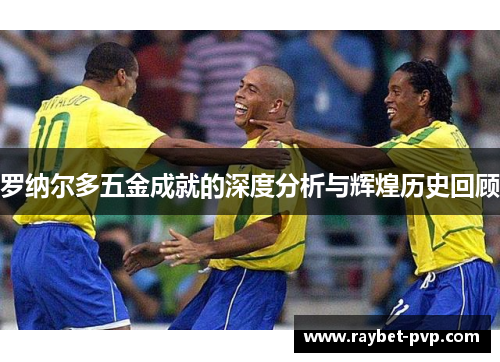 罗纳尔多五金成就的深度分析与辉煌历史回顾