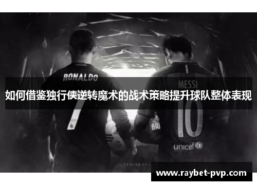 如何借鉴独行侠逆转魔术的战术策略提升球队整体表现