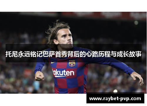 托尼永远铭记巴萨首秀背后的心路历程与成长故事