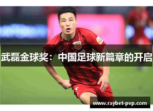 武磊金球奖：中国足球新篇章的开启