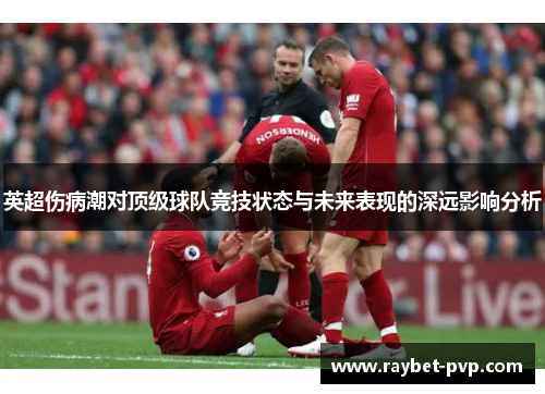 英超伤病潮对顶级球队竞技状态与未来表现的深远影响分析