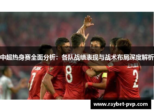 中超热身赛全面分析：各队战绩表现与战术布局深度解析