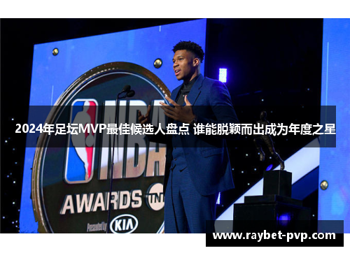 2024年足坛MVP最佳候选人盘点 谁能脱颖而出成为年度之星