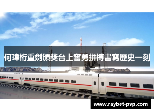 何瑋桁重劍頒獎台上奮勇拼搏書寫歷史一刻