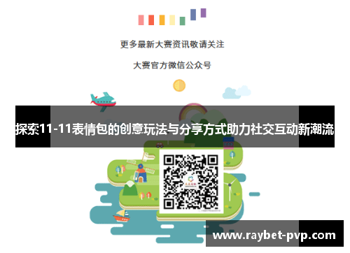 探索11-11表情包的创意玩法与分享方式助力社交互动新潮流