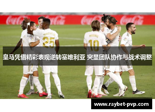 皇马凭借精彩表现逆转塞维利亚 突显团队协作与战术调整