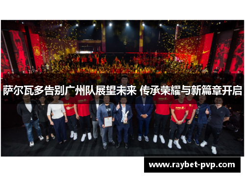 萨尔瓦多告别广州队展望未来 传承荣耀与新篇章开启