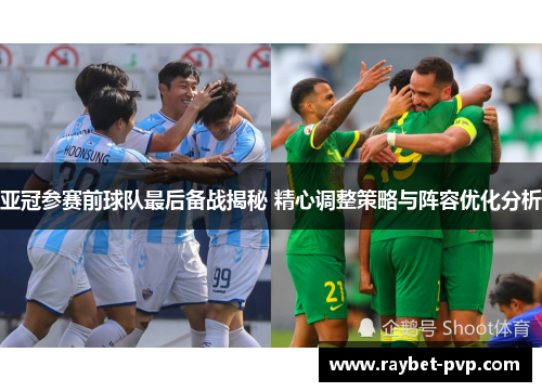 亚冠参赛前球队最后备战揭秘 精心调整策略与阵容优化分析