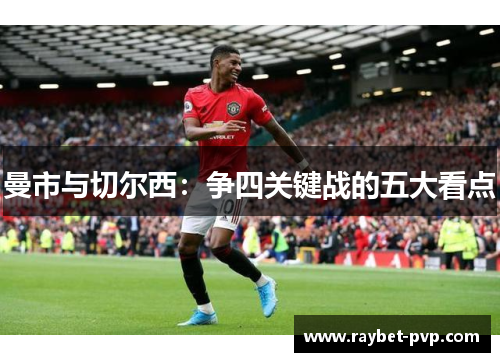 曼市与切尔西：争四关键战的五大看点