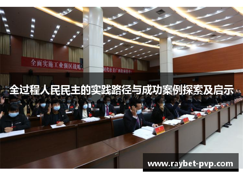 全过程人民民主的实践路径与成功案例探索及启示