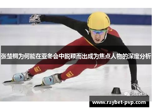张楚桐为何能在亚冬会中脱颖而出成为焦点人物的深度分析
