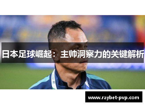 日本足球崛起：主帅洞察力的关键解析