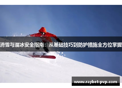 滑雪与溜冰安全指南：从基础技巧到防护措施全方位掌握