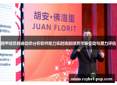 西甲球员转会动态分析软件助力实时追踪球员市场变动与潜力评估