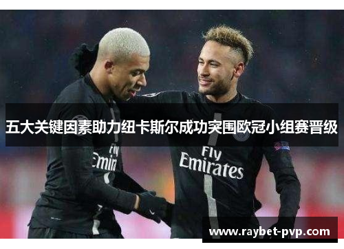 五大关键因素助力纽卡斯尔成功突围欧冠小组赛晋级