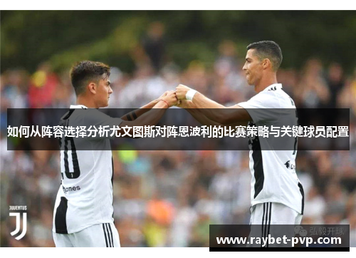 如何从阵容选择分析尤文图斯对阵恩波利的比赛策略与关键球员配置
