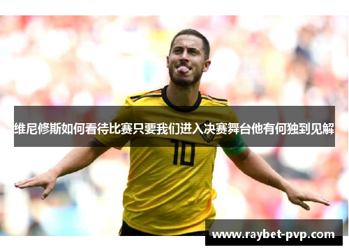 维尼修斯如何看待比赛只要我们进入决赛舞台他有何独到见解