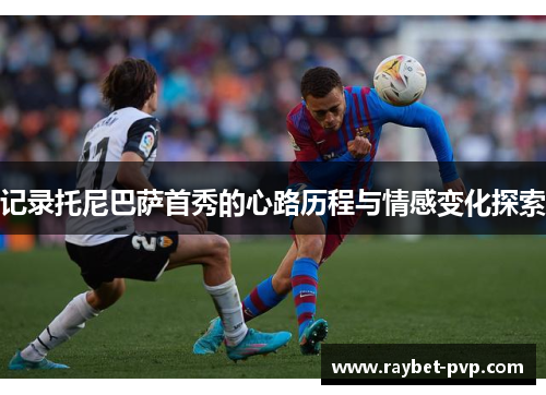 记录托尼巴萨首秀的心路历程与情感变化探索