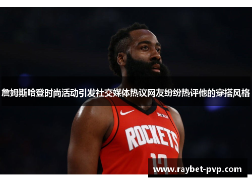 詹姆斯哈登时尚活动引发社交媒体热议网友纷纷热评他的穿搭风格