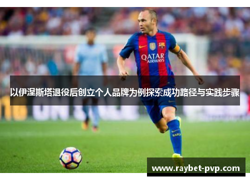 以伊涅斯塔退役后创立个人品牌为例探索成功路径与实践步骤