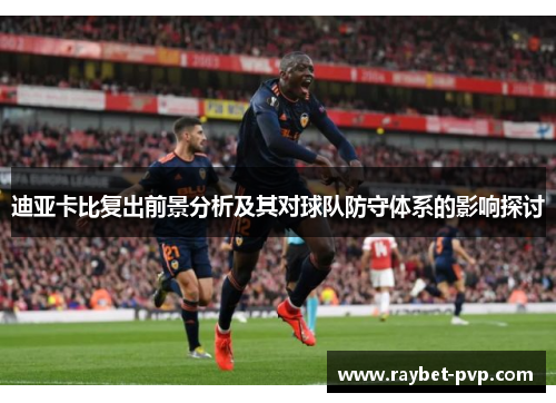 迪亚卡比复出前景分析及其对球队防守体系的影响探讨