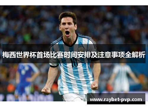 梅西世界杯首场比赛时间安排及注意事项全解析